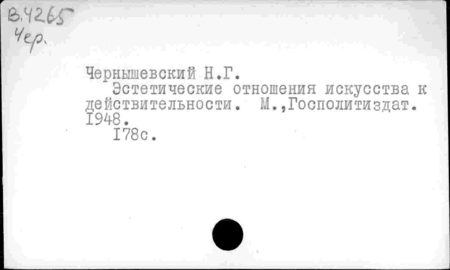 ﻿Чернышевский Н.Г.
Эстетические отношения искусства к действительности. М..Госполитиздат. 1948.
178с.